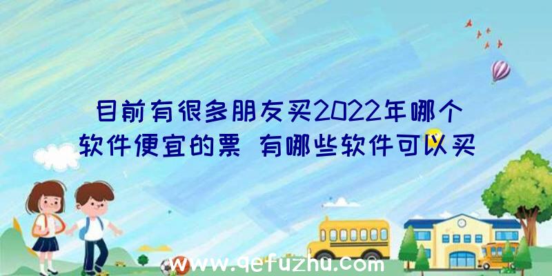 目前有很多朋友买2022年哪个软件便宜的票